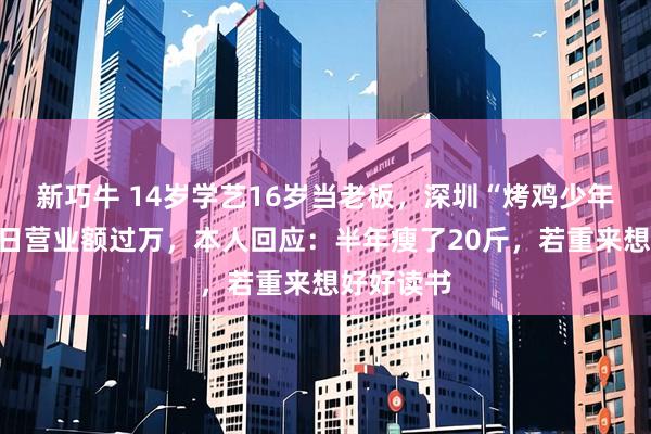 新巧牛 14岁学艺16岁当老板，深圳“烤鸡少年”爆火，日营业额过万，本人回应：半年瘦了20斤，若重来想好好读书