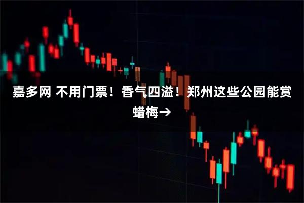 嘉多网 不用门票！香气四溢！郑州这些公园能赏蜡梅→