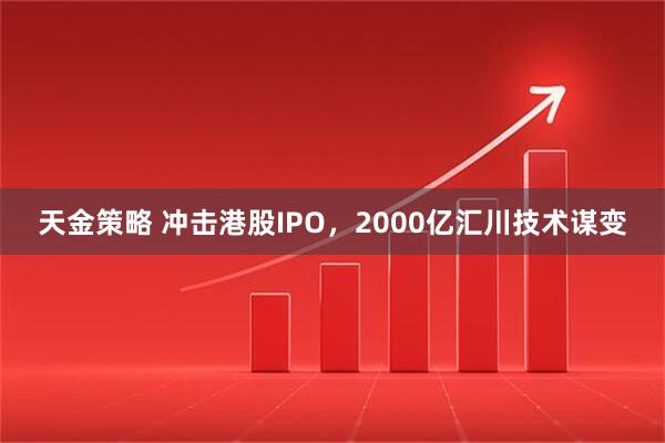 天金策略 冲击港股IPO，2000亿汇川技术谋变