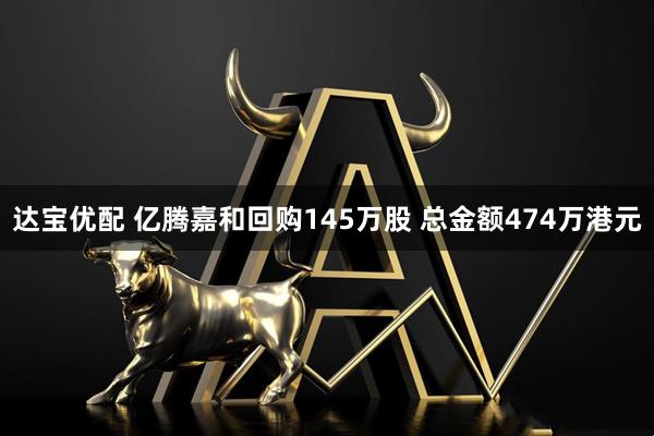 达宝优配 亿腾嘉和回购145万股 总金额474万港元
