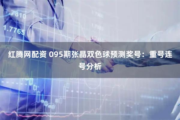 红腾网配资 095期张晶双色球预测奖号：重号连号分析
